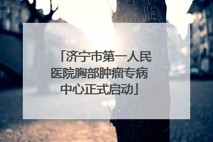 济宁市第一人民医院胸部肿瘤专病中心正式启动